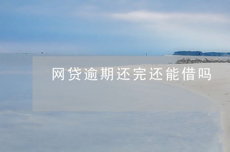 网贷逾期还完还能借吗 网贷逾期还完还能借吗