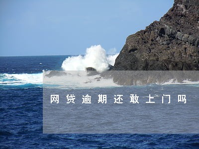 网贷逾期还敢上门吗 网贷逾期还敢上门吗