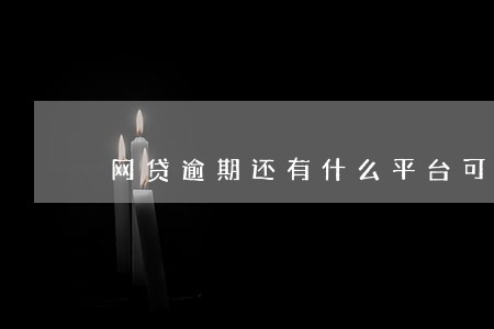 网贷逾期还有什么平台可以贷款 网贷逾期还有什么平台可以贷款