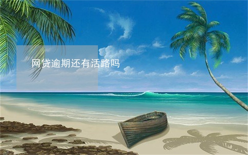 网贷逾期还有活路吗 网贷逾期还有活路吗
