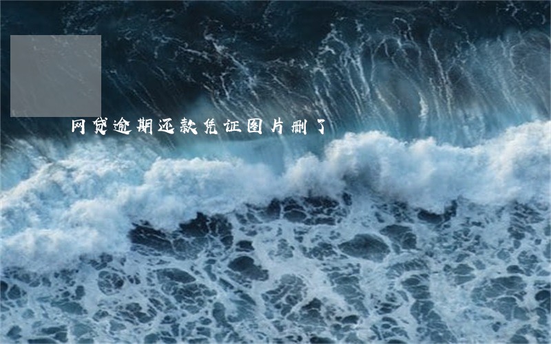 网贷逾期还款凭证图片删了 网贷逾期还款凭证图片删了
