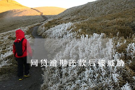 网贷逾期还款后被威胁 网贷逾期还款后被威胁