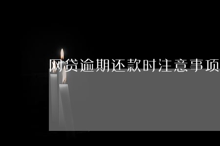 网贷逾期还款时注意事项 网贷逾期还款时注意事项