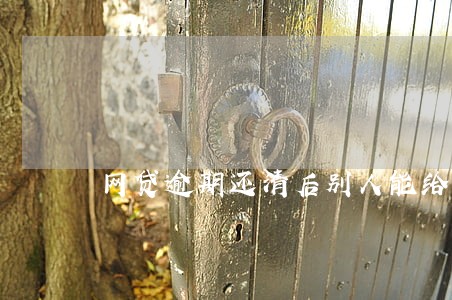 网贷逾期还清后别人能给我转账吗 网贷逾期还清后别人能给我转账吗