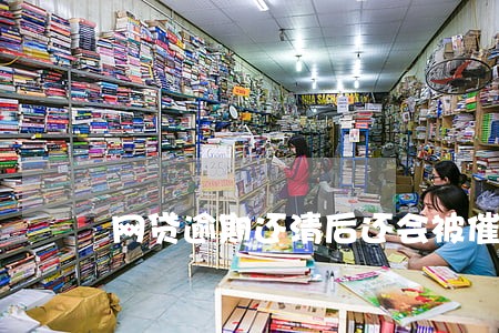 网贷逾期还清后还会被催收吗 网贷逾期还清后还会被催收吗