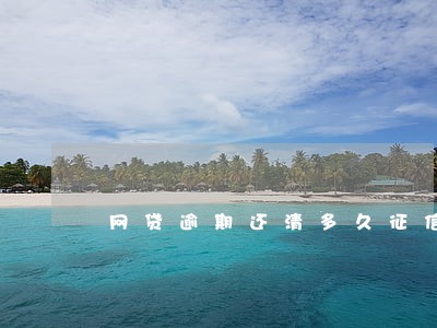 网贷逾期还清多久征信消除 网贷逾期还清多久征信消除