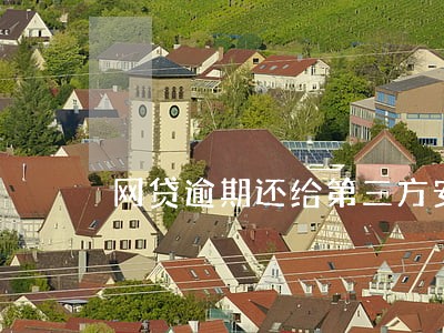 网贷逾期还给第三方安全吗 网贷逾期还给第三方安全吗