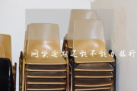 网贷逾期还能不能办银行卡 网贷逾期还能不能办银行卡