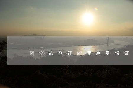 网贷逾期还能使用身份证吗 网贷逾期还能使用身份证吗