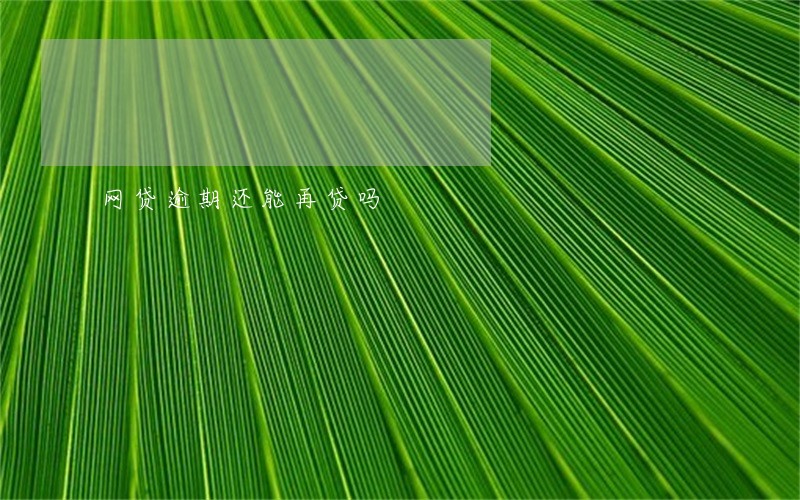 网贷逾期还能再贷吗 网贷逾期还能再贷吗