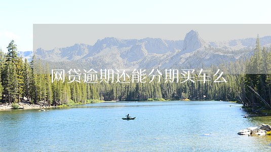 网贷逾期还能分期买车么 网贷逾期还能分期买车么