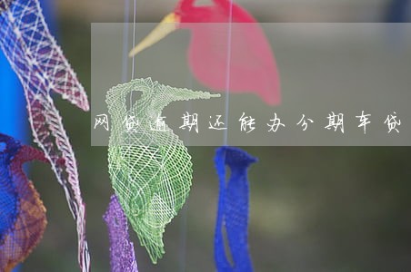 网贷逾期还能办分期车贷吗