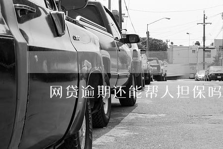 网贷逾期还能帮人担保吗 网贷逾期还能帮人担保吗