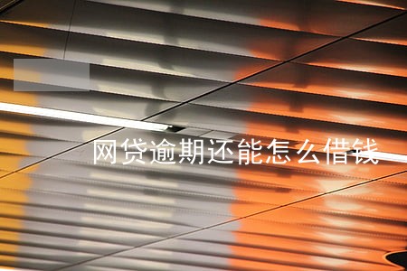 网贷逾期还能怎么借钱 网贷逾期还能怎么借钱