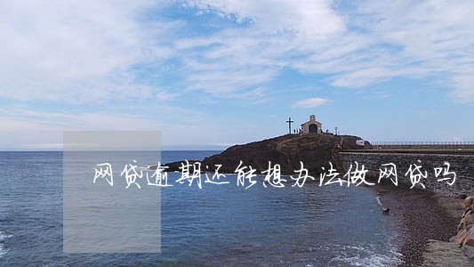 网贷逾期还能想办法做网贷吗 网贷逾期还能想办法做网贷吗