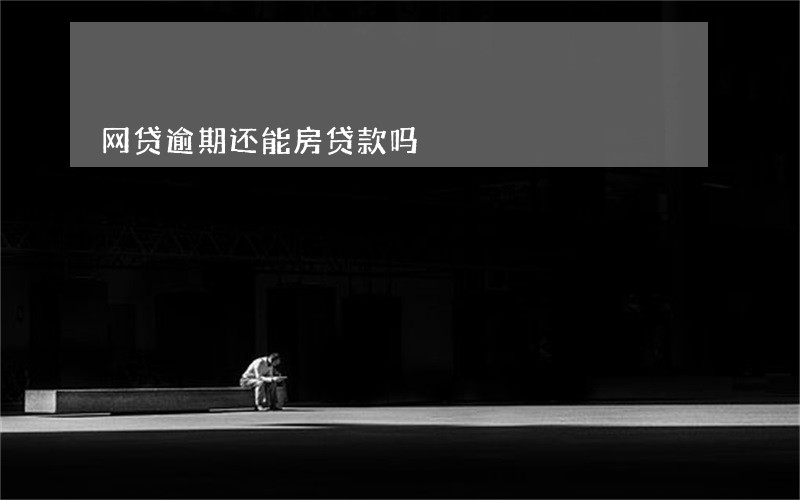 网贷逾期还能房贷款吗 网贷逾期还能房贷款吗