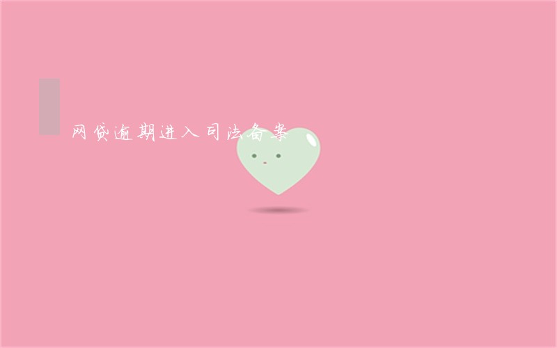 网贷逾期进入司法备案 网贷逾期进入司法备案