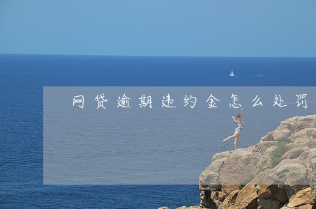 网贷逾期违约金怎么处罚 网贷逾期违约金怎么处罚