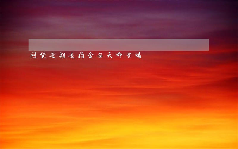 网贷逾期违约金每天都有吗 网贷逾期违约金每天都有吗