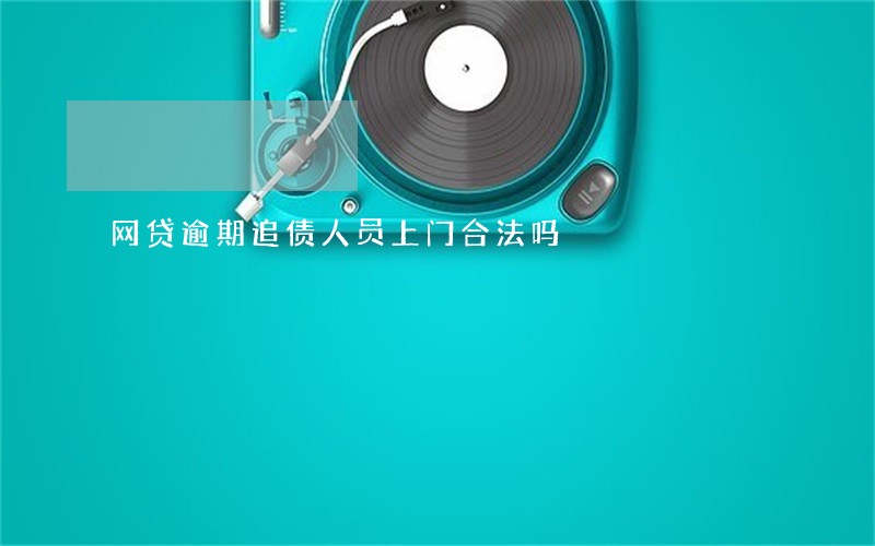 网贷逾期追债人员上门合法吗 网贷逾期追债人员上门合法吗