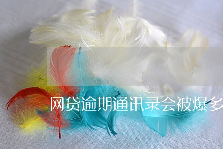 网贷逾期通讯录会被爆多久 网贷逾期通讯录会被爆多久