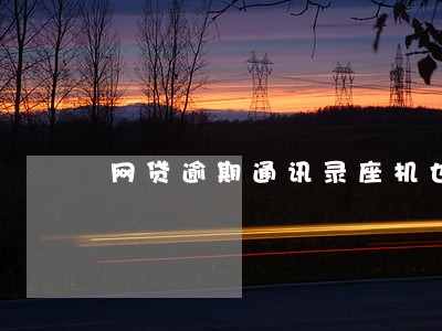 网贷逾期通讯录座机也打吗 网贷逾期通讯录座机也打吗
