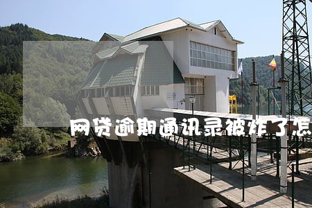 网贷逾期通讯录被炸了怎么办 网贷逾期通讯录被炸了怎么办