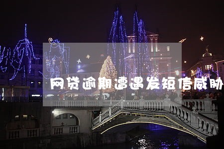 网贷逾期遭遇发短信威胁怎么办 网贷逾期遭遇发短信威胁怎么办