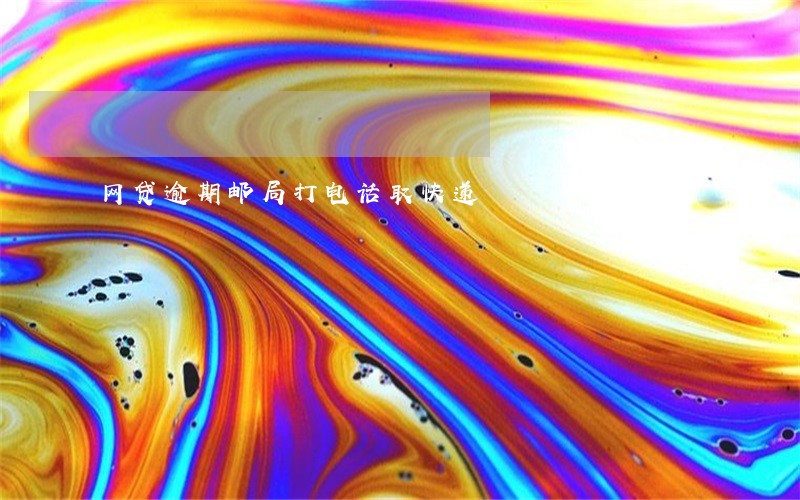 网贷逾期邮局打电话取快递 网贷逾期邮局打电话取快递