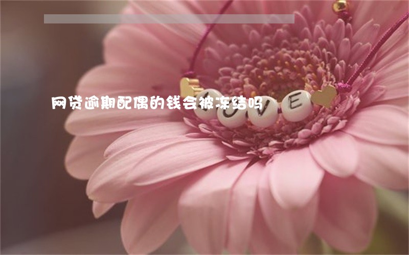 网贷逾期配偶的钱会被冻结吗 网贷逾期配偶的钱会被冻结吗