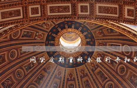 网贷逾期重新办银行卡扣钱吗 网贷逾期重新办银行卡扣钱吗
