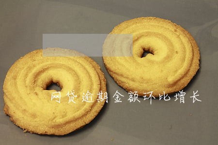 网贷逾期金额环比增长 网贷逾期金额环比增长