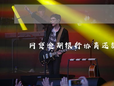 网贷逾期银行协商还款 网贷逾期银行协商还款