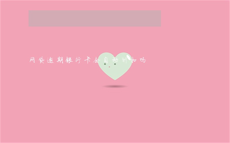 网贷逾期银行卡会自动划扣吗 网贷逾期银行卡会自动划扣吗