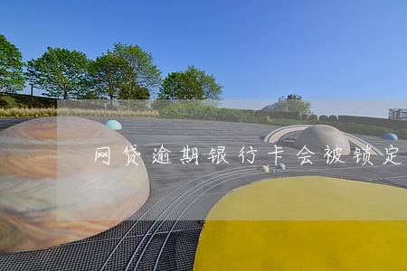 网贷逾期银行卡会被锁定吗 网贷逾期银行卡会被锁定吗
