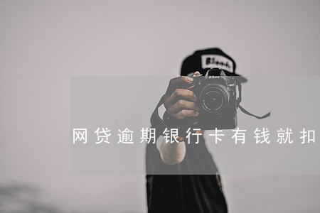 网贷逾期银行卡有钱就扣 网贷逾期银行卡有钱就扣
