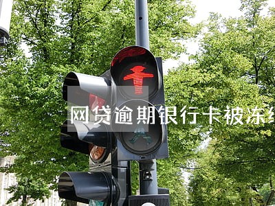 网贷逾期银行卡被冻结了 网贷逾期银行卡被冻结了