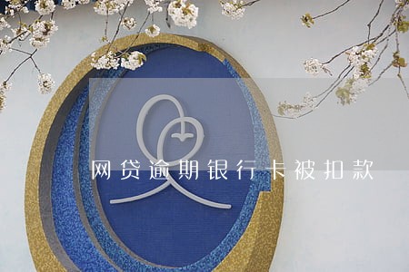 网贷逾期银行卡被扣款 网贷逾期银行卡被扣款