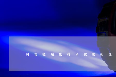 网贷逾期银行卡被限制怎么回事 网贷逾期银行卡被限制怎么回事