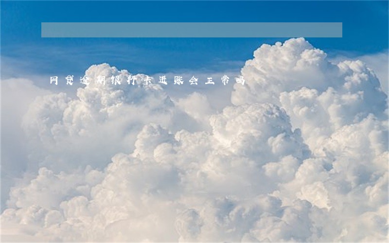 网贷逾期银行卡进账会正常吗 网贷逾期银行卡进账会正常吗