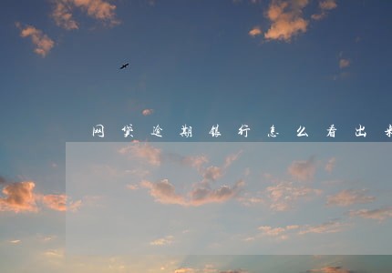 网贷逾期银行怎么看出来 网贷逾期银行怎么看出来