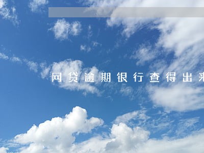 网贷逾期银行查得出来吗 网贷逾期银行查得出来吗