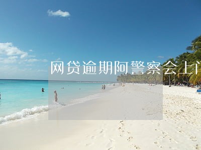 网贷逾期阿警察会上门吗
