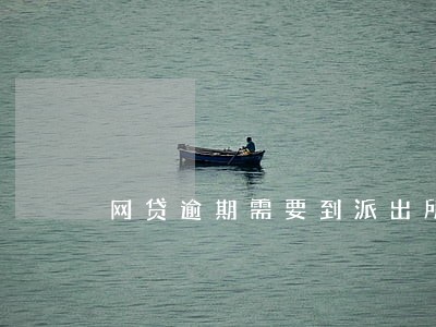 网贷逾期需要到派出所备案吗 网贷逾期需要到派出所备案吗