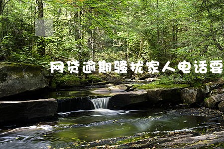 网贷逾期骚扰家人电话要多久 网贷逾期骚扰家人电话要多久