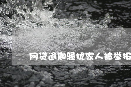 网贷逾期骚扰家人被举报 网贷逾期骚扰家人被举报