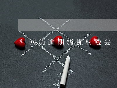 网贷逾期骚扰村委会 网贷逾期骚扰村委会
