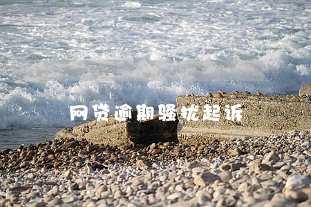 网贷逾期骚扰起诉 网贷逾期骚扰起诉