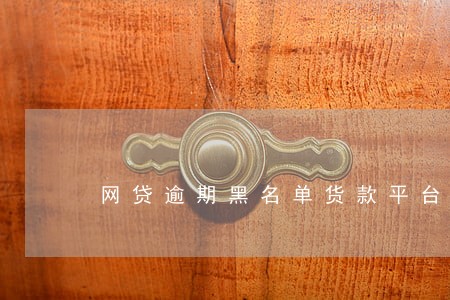 网贷逾期黑名单货款平台 网贷逾期黑名单货款平台