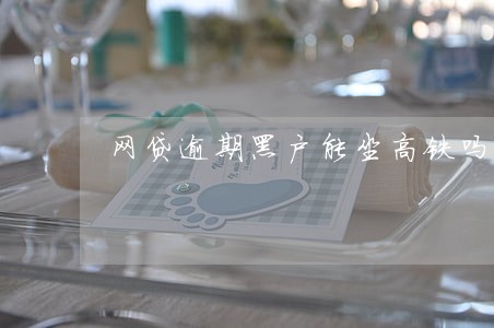 网贷逾期黑户能坐高铁吗 网贷逾期黑户能坐高铁吗
